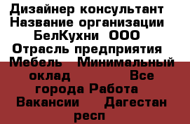 Дизайнер-консультант › Название организации ­ БелКухни, ООО › Отрасль предприятия ­ Мебель › Минимальный оклад ­ 60 000 - Все города Работа » Вакансии   . Дагестан респ.